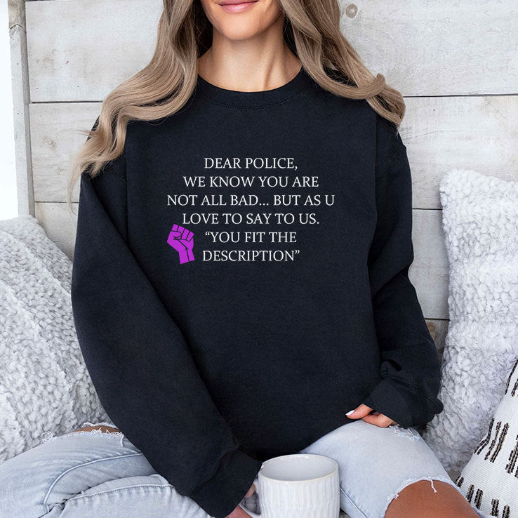 Dear Police We Know You Are Not All Bad But As U Love To Say To Us You Fit The Description Shirt