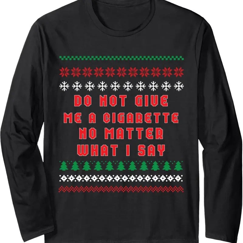 Do Not Give Me Cigarette No Matter What I Say Ugly Christmas Long Sleeve T-Shirt Hoodie, Sweatshirt | HypeDripTees.com