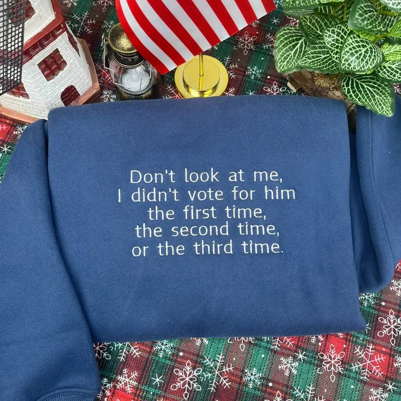 Don't Look At Me, I Didn't Vote For Him The First Time, The Second Time, Or The Third Time Embroidered Sweatshirt,...