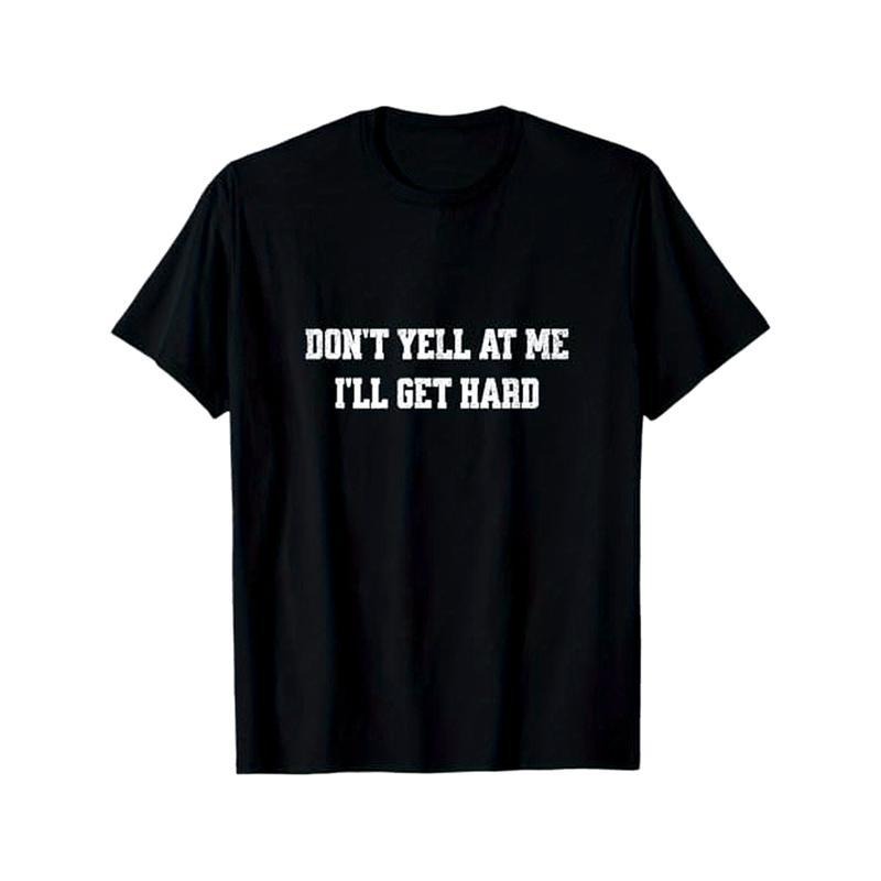 Don't yell at me, I'll get hard funny adult humor T-Shirt, 100% Cotton, Gifts for Men Dad Husband Grandpa, S-XXXL, Black...