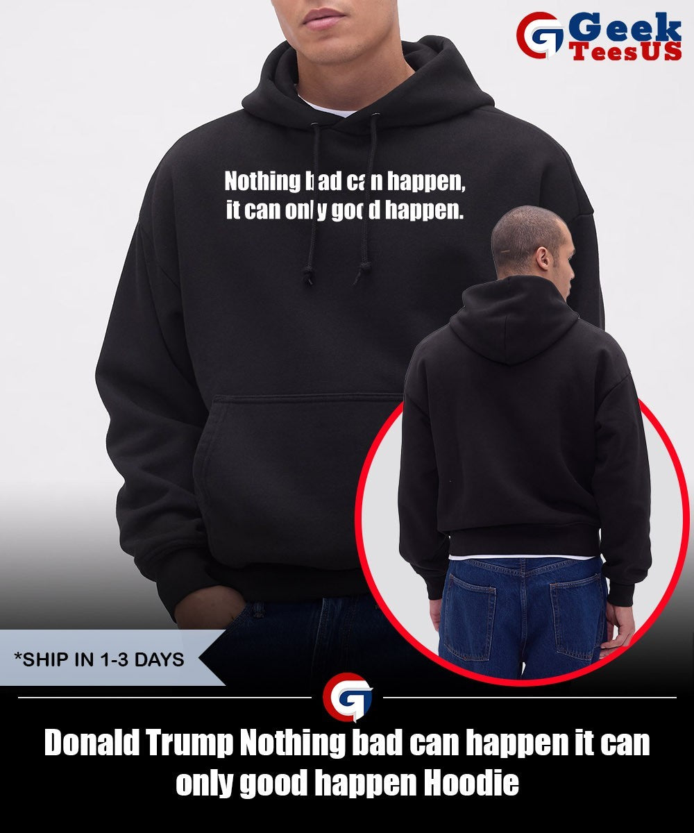 Donald Trump Nothing bad can happen it can only good happen shirt