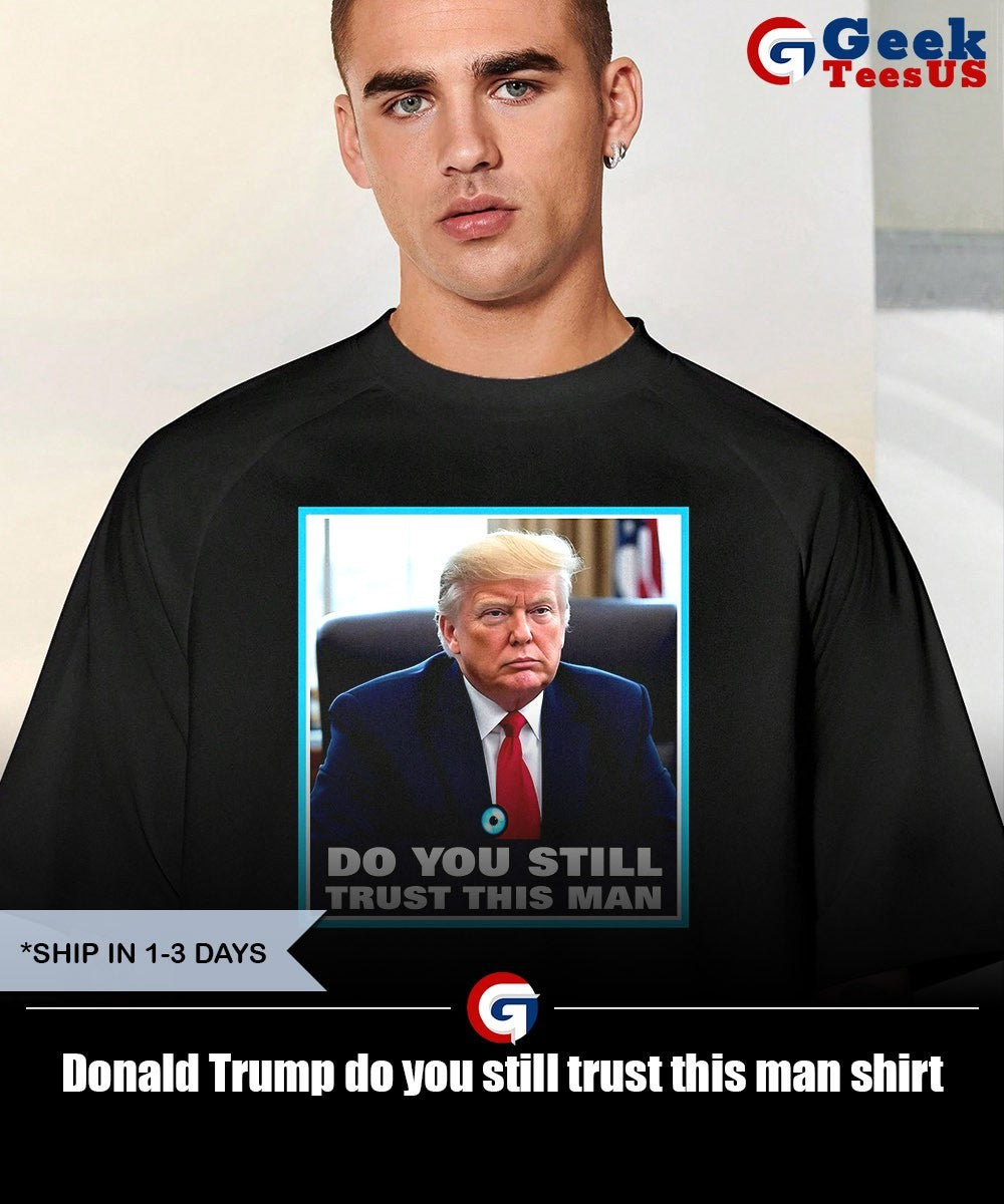 Donald Trump do you still trust this man shirt