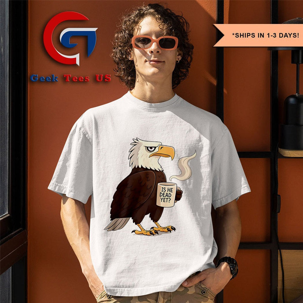 Eagle coffee is he dead yet shirt