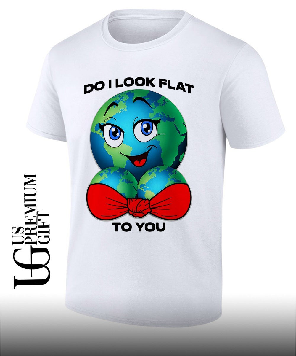 Earth do I look flat to you shirt