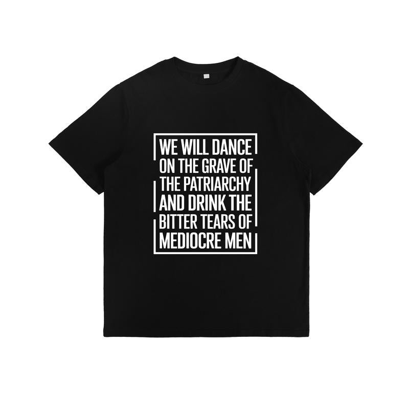 Edgy T - Shirt with Bold Statement: "We Will Dance on the Grave of the Patriarchy and Drink the Bitter Tears of Mediocre...