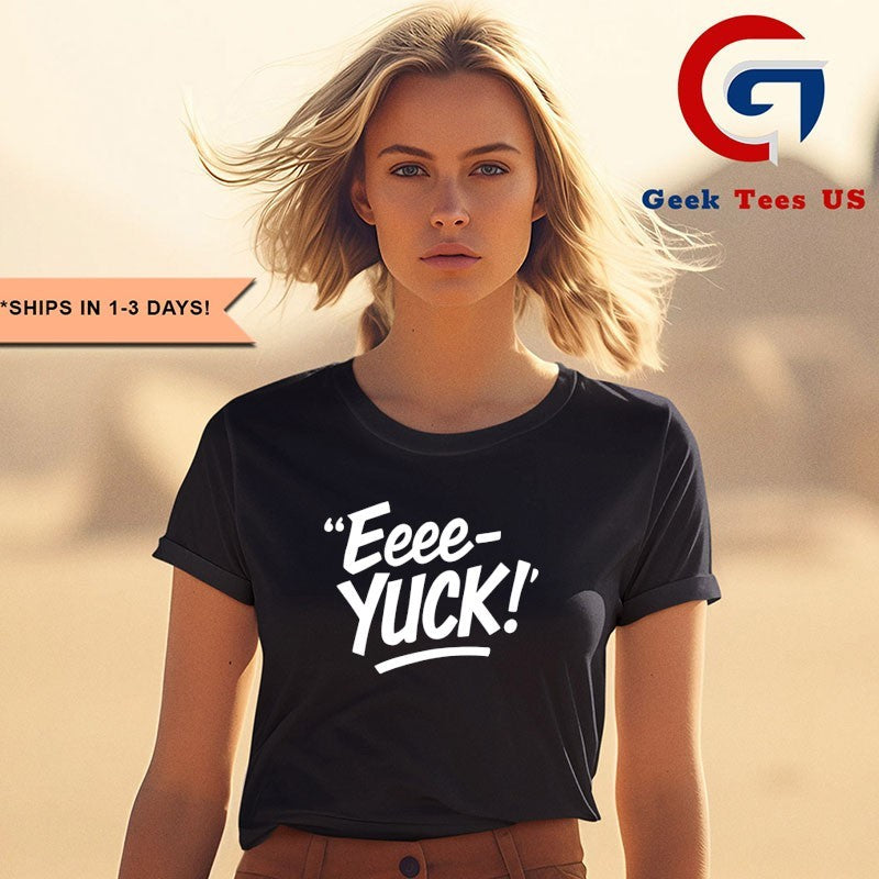Eeee Yuck shirt