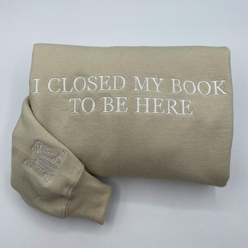 Embroidered I Closed My Book To Be Here Sweatshirt - Bookworm Sweatshirt - Librarian Sweatshirt - Bookish Gifts T-Shirts,...