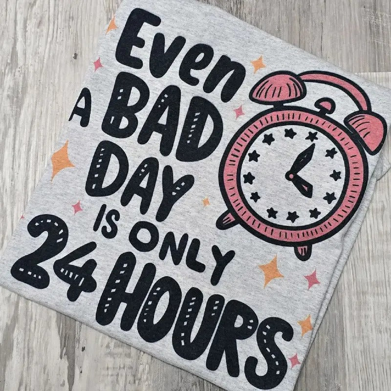 Even a bad day is only 24 hours Graphic Tee or Sweatshirt Hoodie | HypeDripTees.com