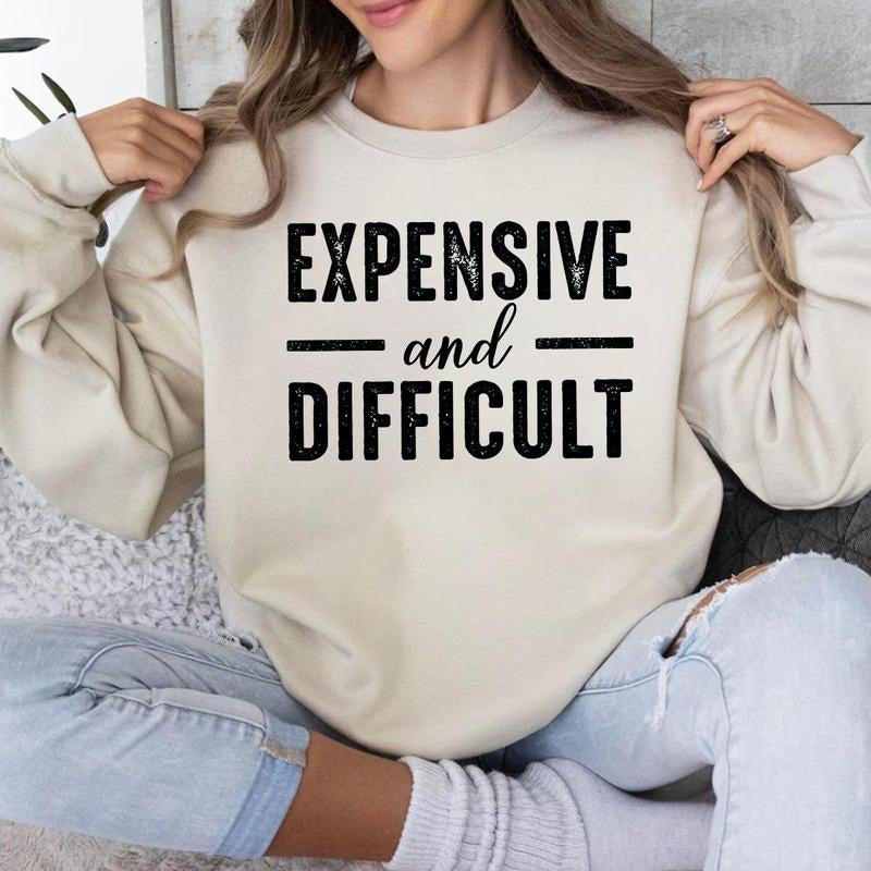 Expensive And Difficult Sweatshirt Hoodie T-shirt, Expensive And Difficult Sarcastic Shirt | HypeDripTees.com
