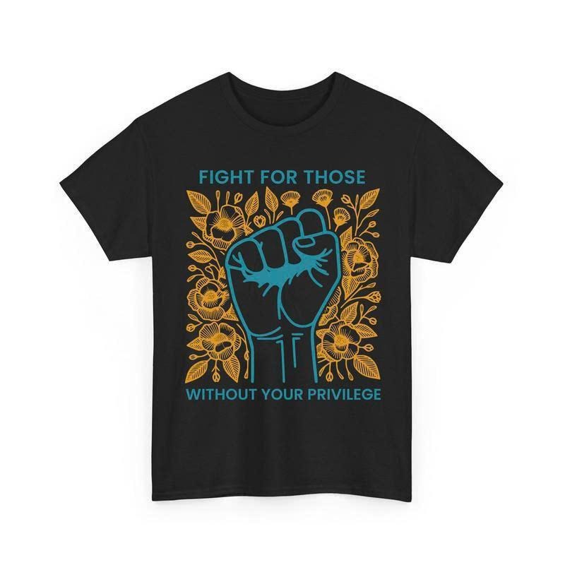 Fight For Those Without Your Privilege Shirts, Human Rights Unisex Shirts Casual clothes Memoriable T shirt Easter outfit...