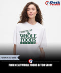 Find me at Whole Foods Bitch shirt