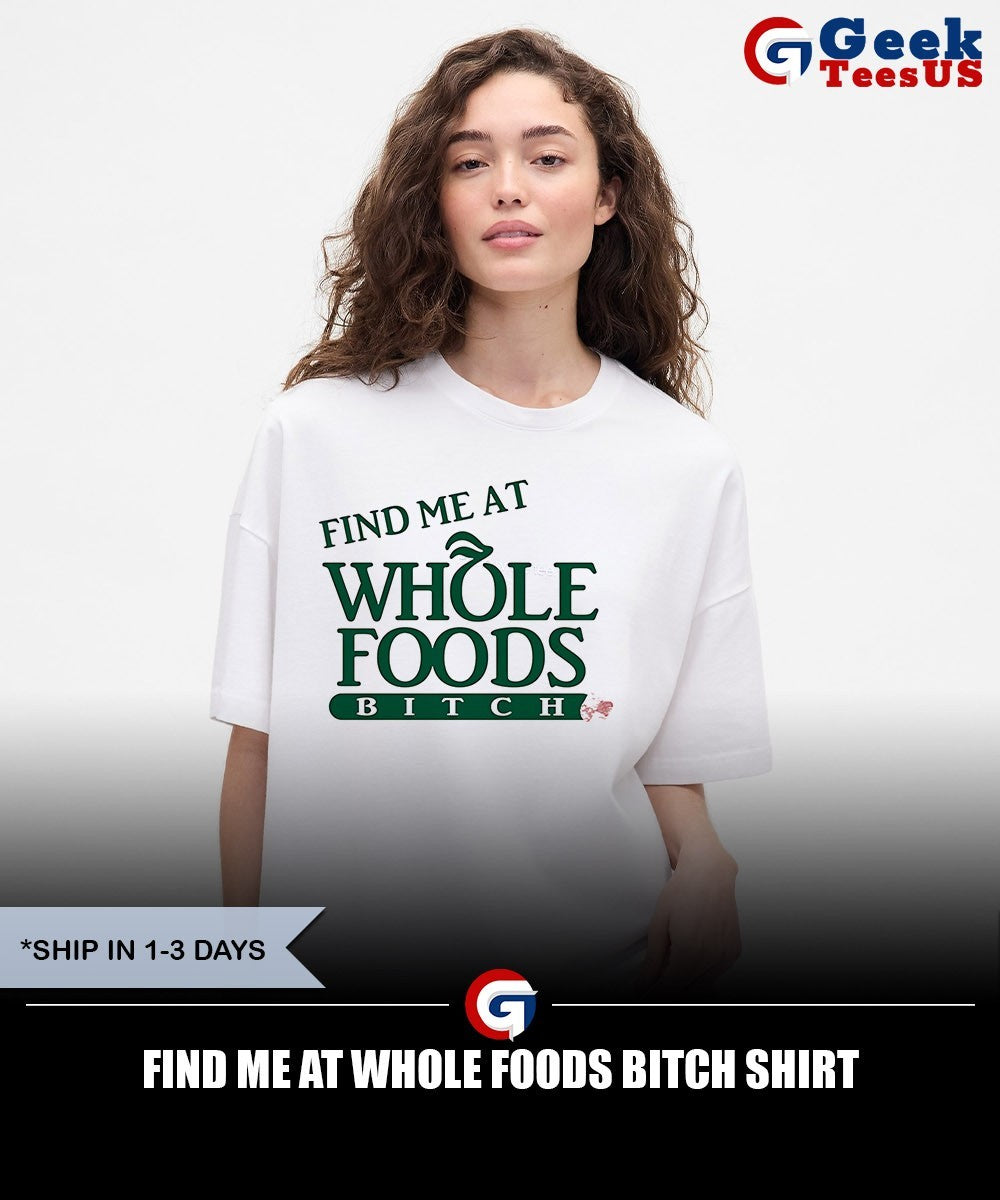 Find me at Whole Foods Bitch shirt