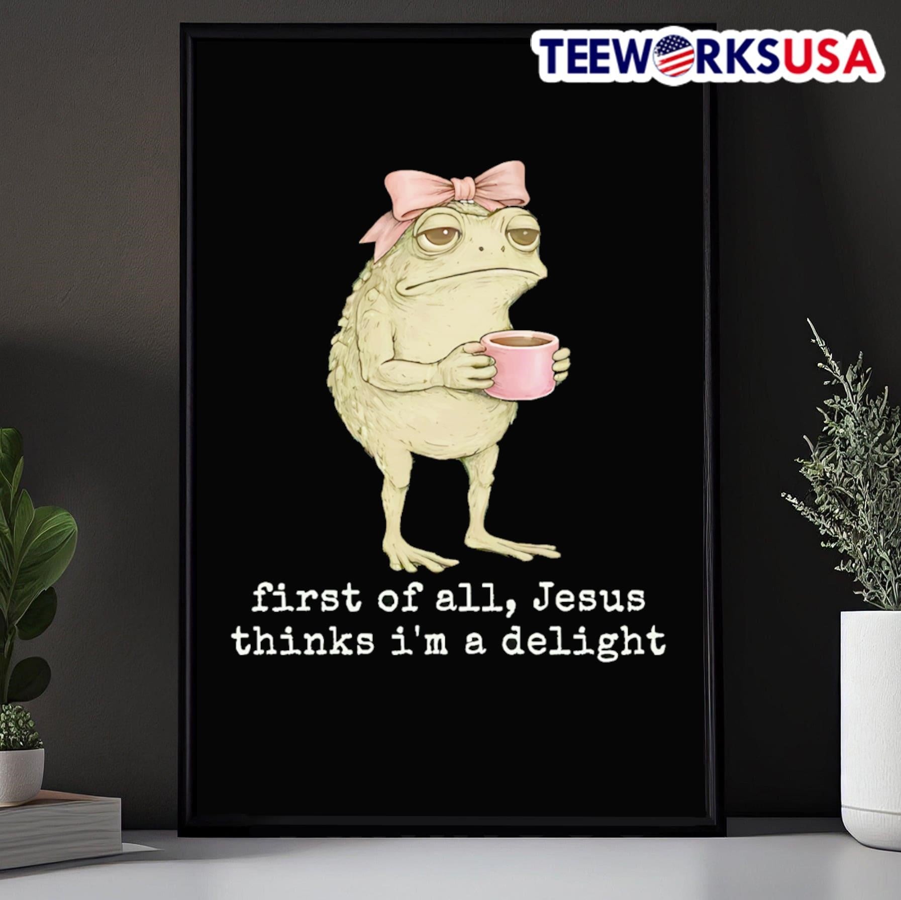 First Of All, Jesus Thinks I’m A Delight Toad With A Pink Bow Shirt