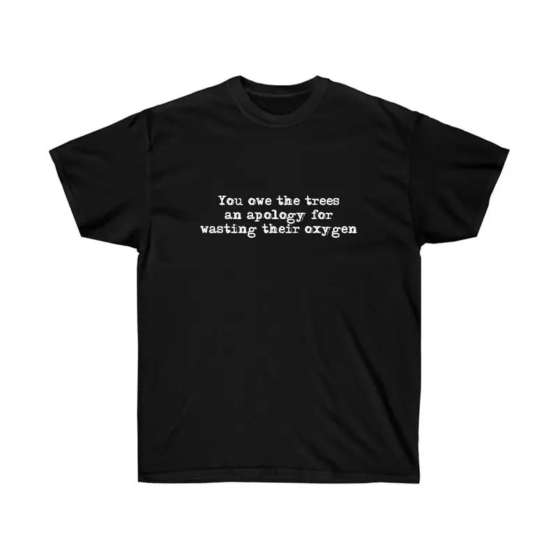 Funny "You owe the trees an apology for wasting their oxygen" Cotton Tee, Cute Shirt, Gift For Women and Man Unisex...