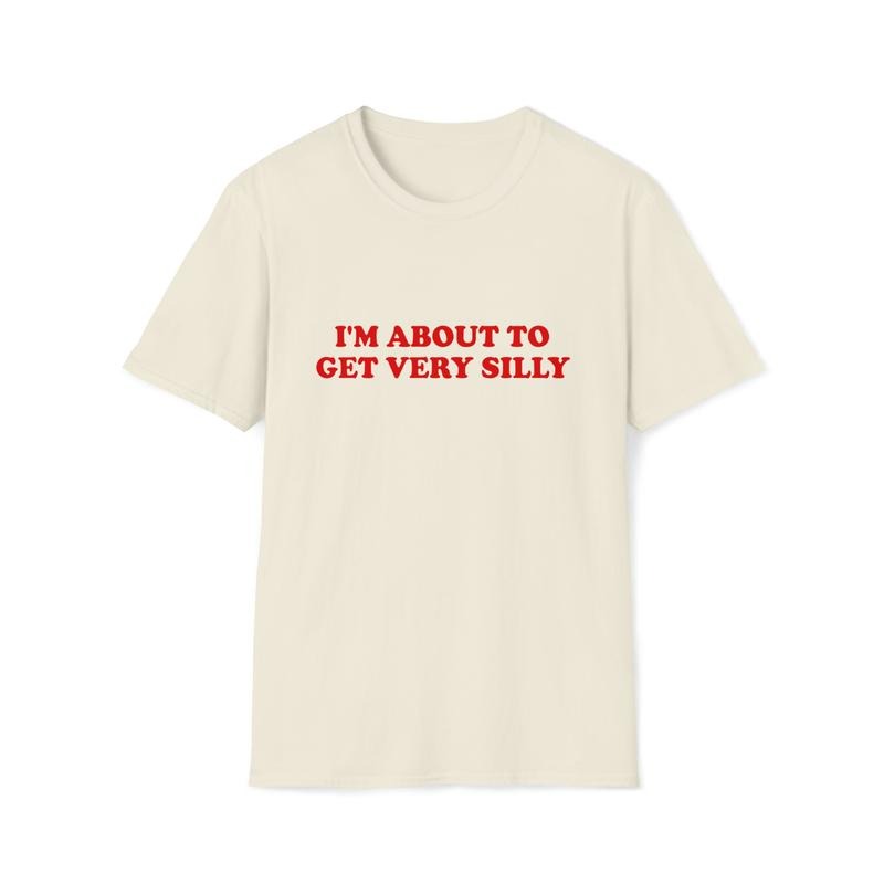 Funny Meme Tshirt I'm About To Get Very Silly Joke Tee Gift Shirt Hoodie, Sweatshirt | HypeDripTees.com