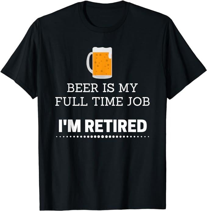 Funny Retirement Shirts, Beer Is my Full Time Job I'm Retired Funny T-Shirt Menswear Top Casual Cotton Hoodie, Sweatshirt