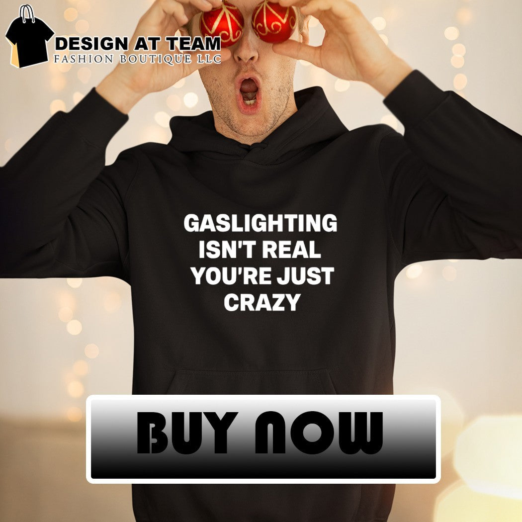 Gaslighting isn’t real you’re just crazy shirt