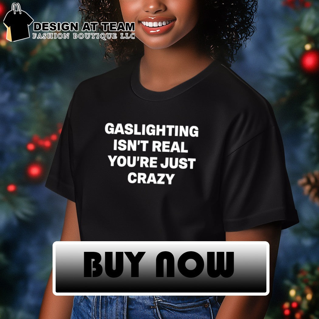 Gaslighting isn’t real you’re just crazy shirt