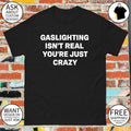 Gaslighting isn’t real you’re just crazy shirt