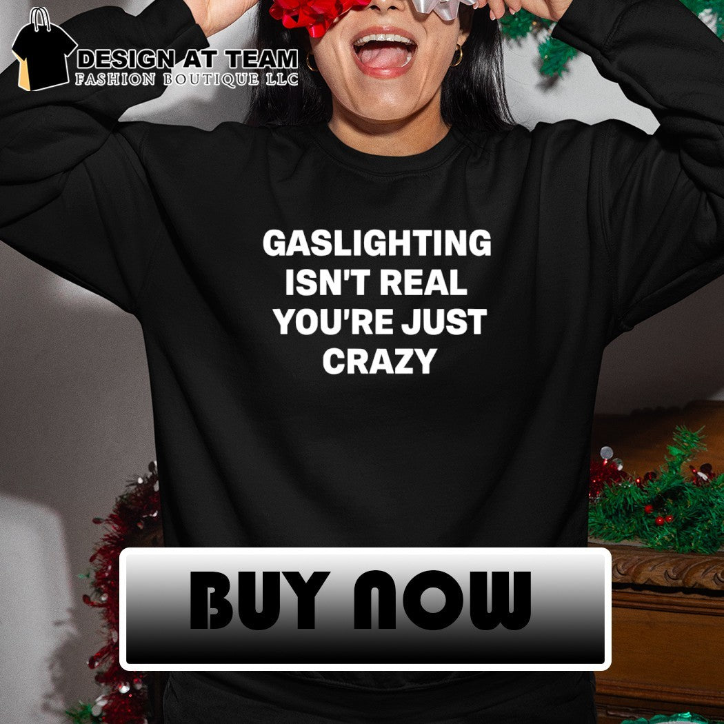 Gaslighting isn’t real you’re just crazy shirt
