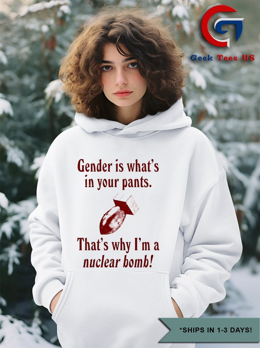 Gender is what’s in your pants that’s why I’m a nuclear bomb shirt