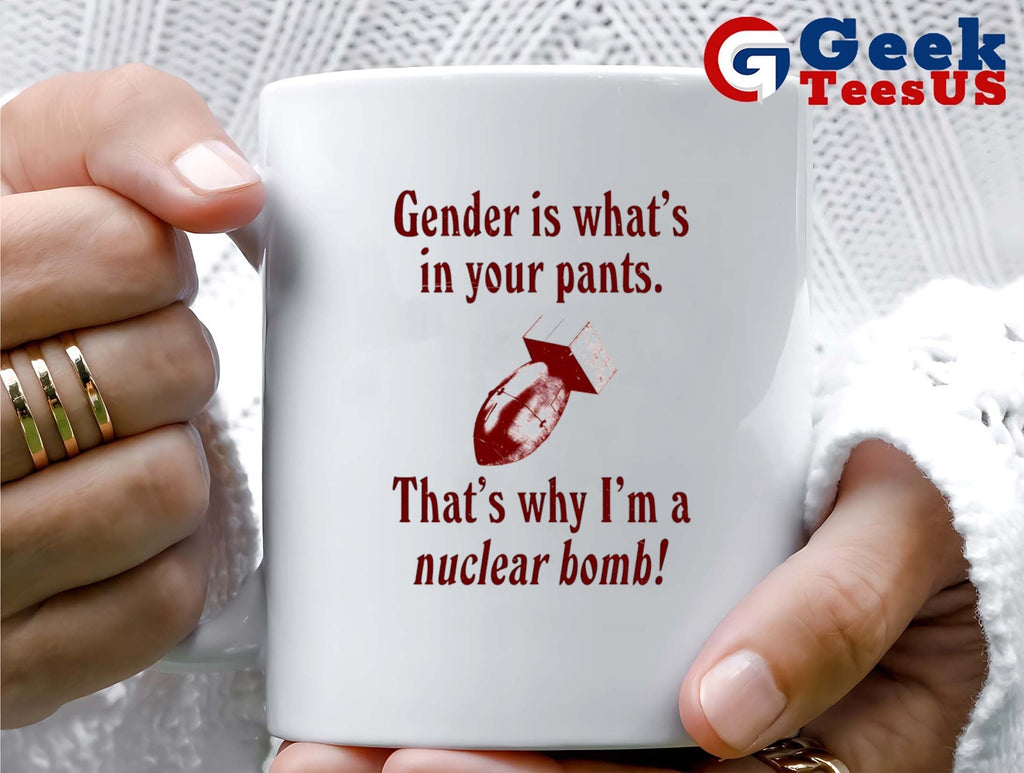 Gender is what’s in your pants that’s why I’m a nuclear bomb shirt