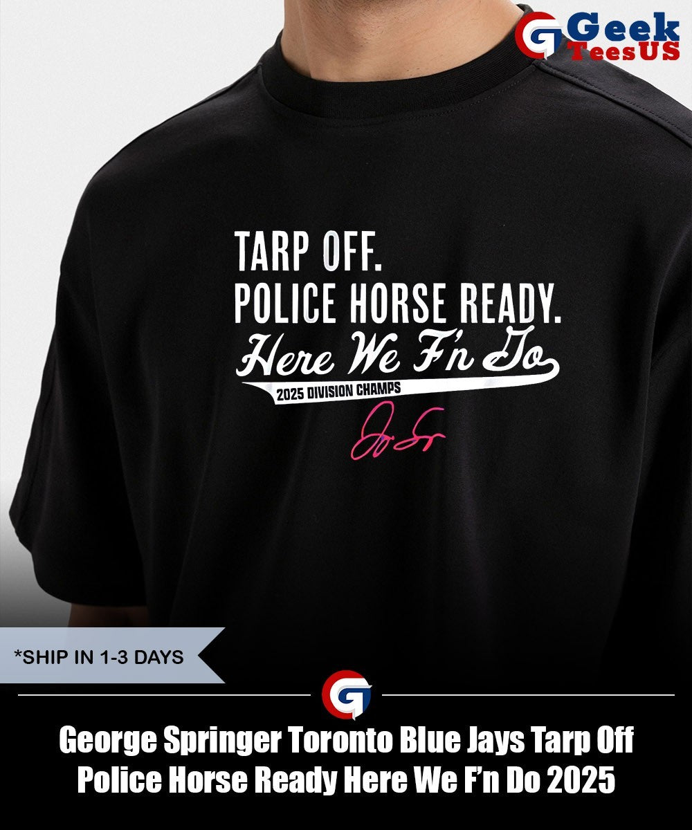 George Springer Toronto Blue Jays Tarp Off Police Horse Ready Here We F’n Do 2025 Division Champs signature shirt