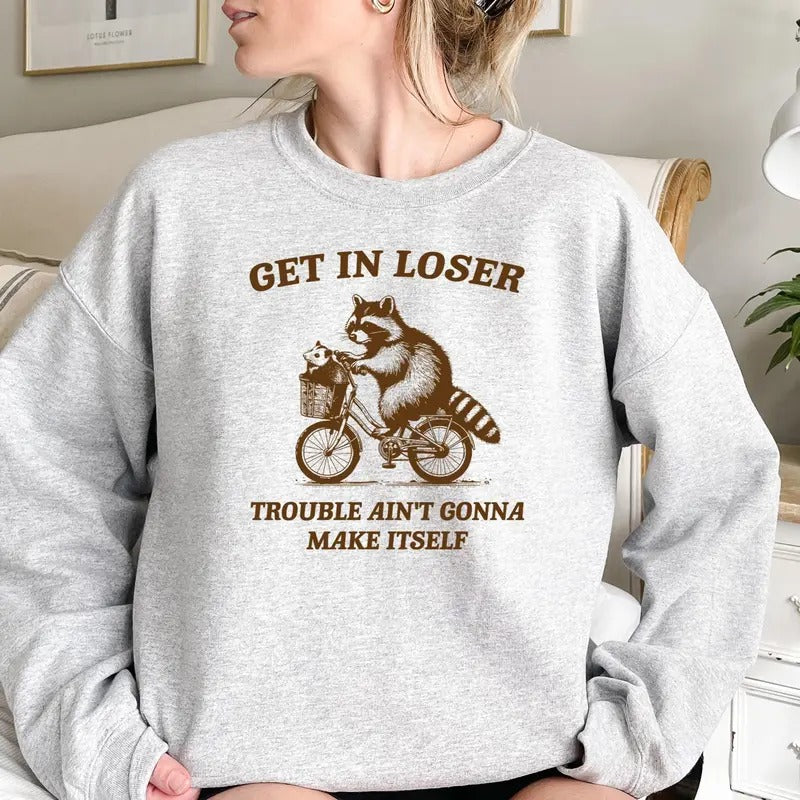 Get In Loser Sweatshirt, Trouble Ain't Gonna Make Itself Shirt, Funny Raccoon Shirt, Sarcastic Raccoon Tshirt, Gift For...
