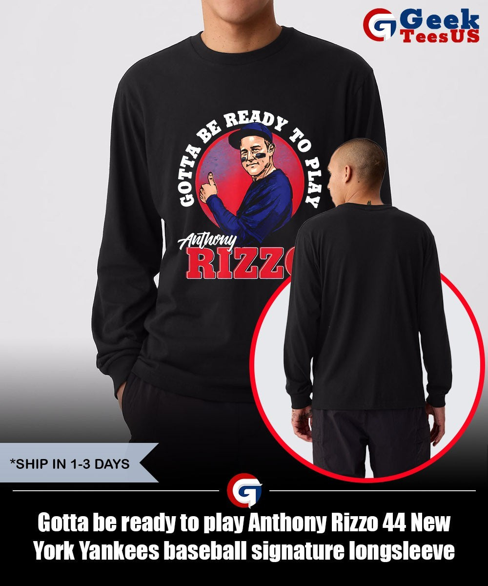 Gotta be ready to play Anthony Rizzo 44 New York Yankees baseball signature shirt