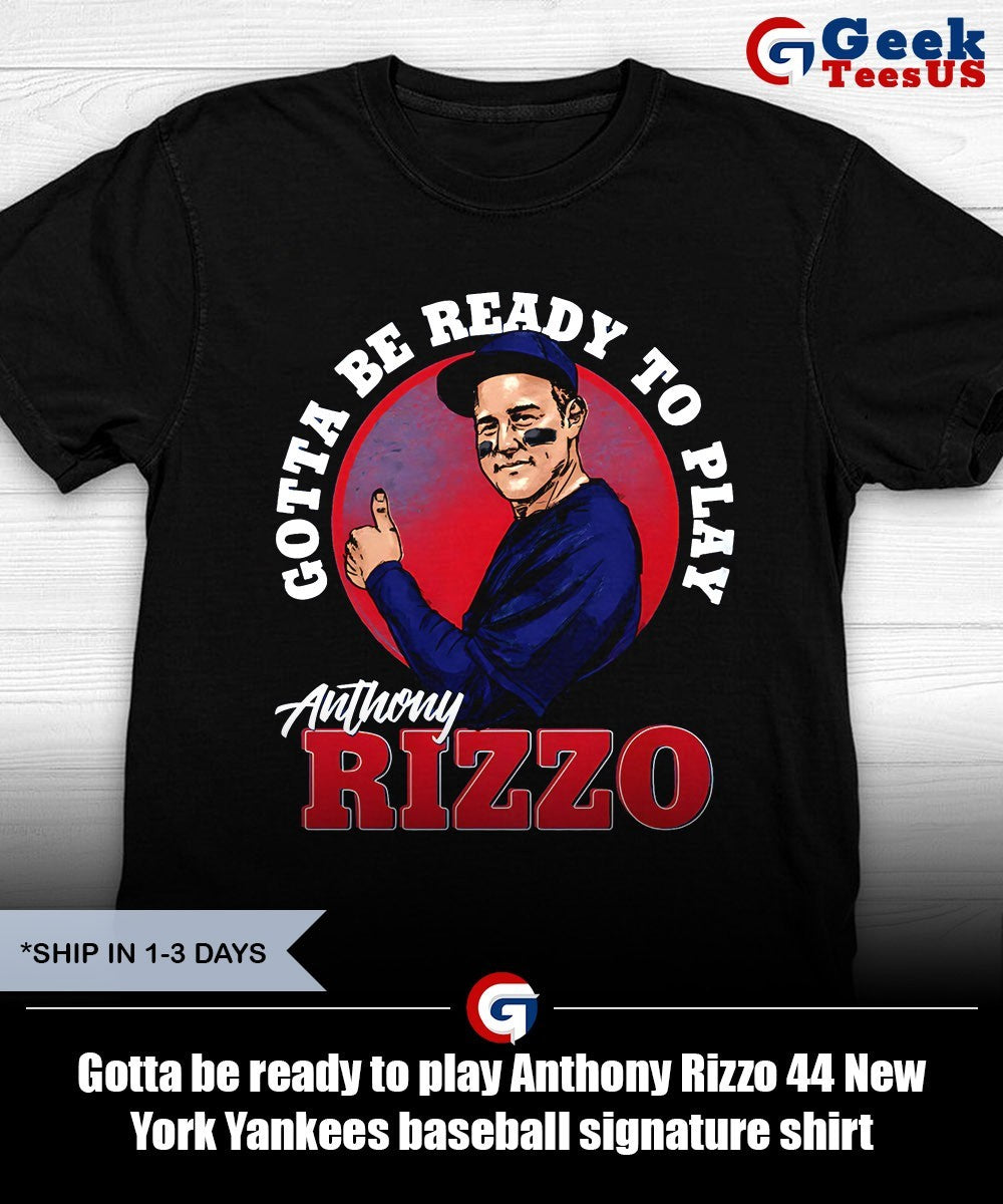 Gotta be ready to play Anthony Rizzo 44 New York Yankees baseball signature shirt