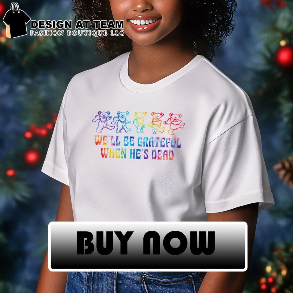 Grateful Dead bears we’ll be Grateful when he’s dead toddler shirt