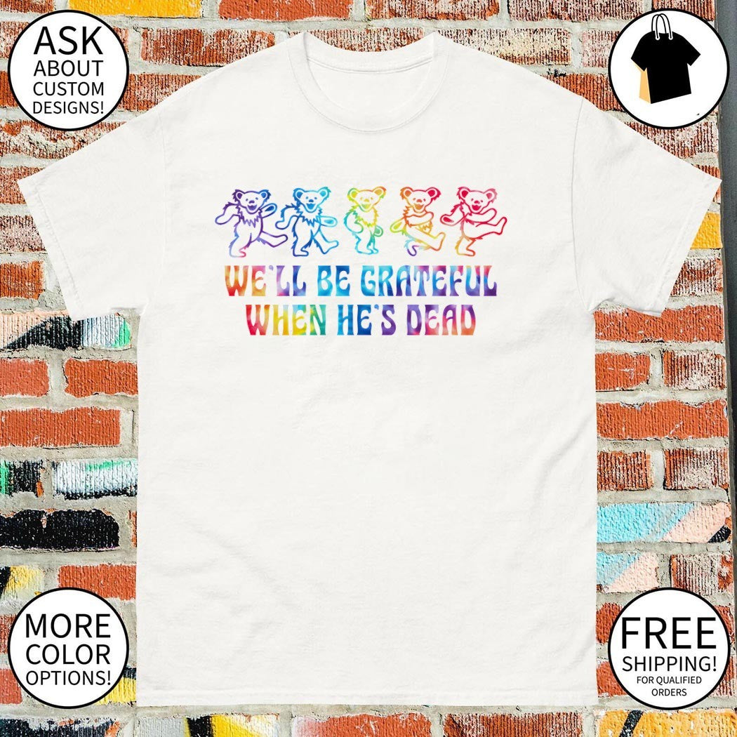 Grateful Dead bears we’ll be Grateful when he’s dead toddler shirt