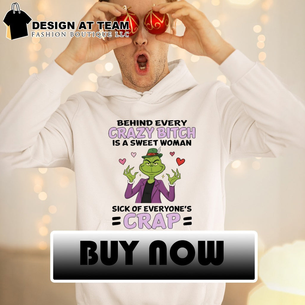 Grinch heart meme behind every crazy bitch is a sweet woman sick of everyone’s crap shirt