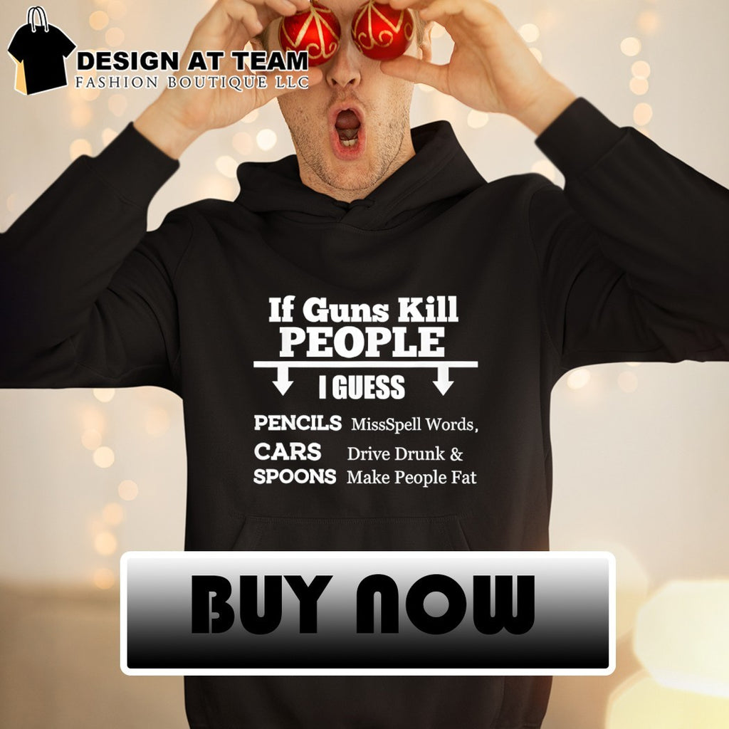 Guns pencils cars spoons if guns kill people I guess missspell words drive drunk shirt