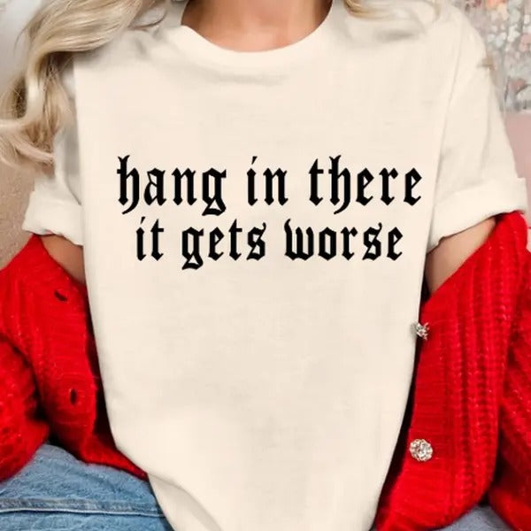 Hang in there, it gets worse funny sarcastic casual streetwear T-shirt women Hoodie, Sweatshirt | HypeDripTees.com