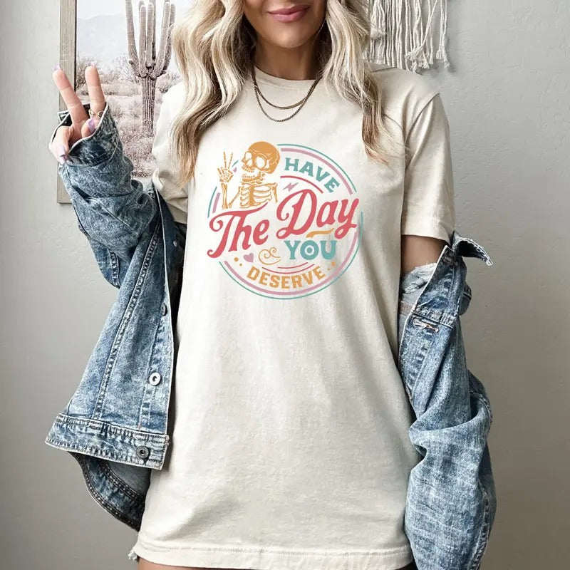 Have The Day You Deserve Shirt Kindness Gift Sarcastic Shirts Motivational Skeleton Tshirt Inspirational Clothes Positive...