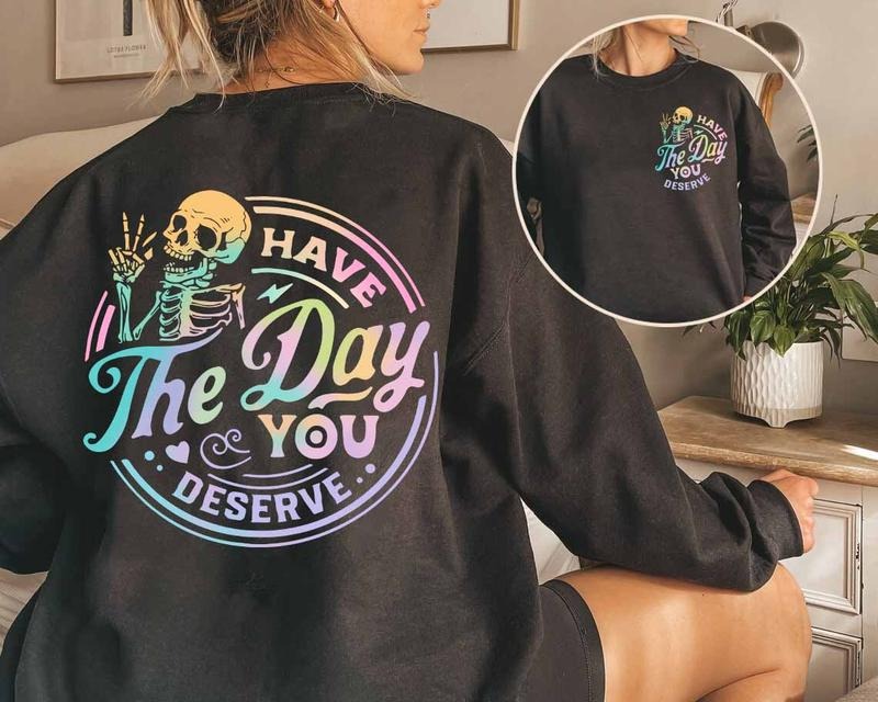 Have The Day You Deserve Shirt, Kindness Gift, Sarcastic Shirts, Motivational Skeleton TShirt, Inspirational Clothes,...