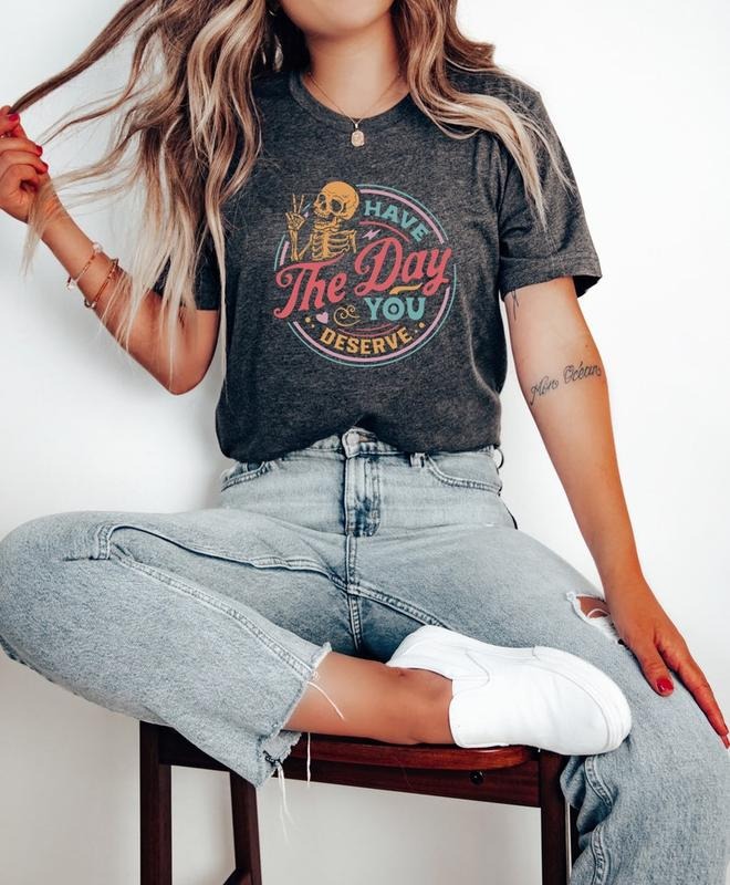 "Have The Day You Deserve Shirt, Kindness Gift, Sarcastic Shirts, Motivational Skeleton TShirt, Inspirational Clothes,...