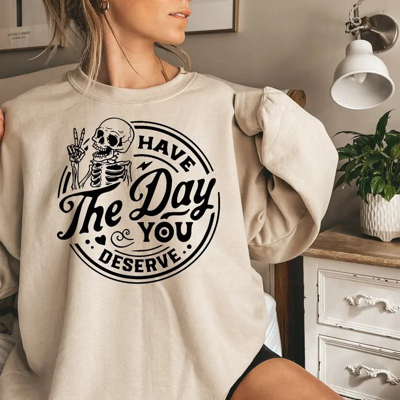 Have the Day You Deserve Sweatshirt, Trendy shirt, Skeleton Graphic Sweatshirt Casual Comfort Hoodie | HypeDripTees.com