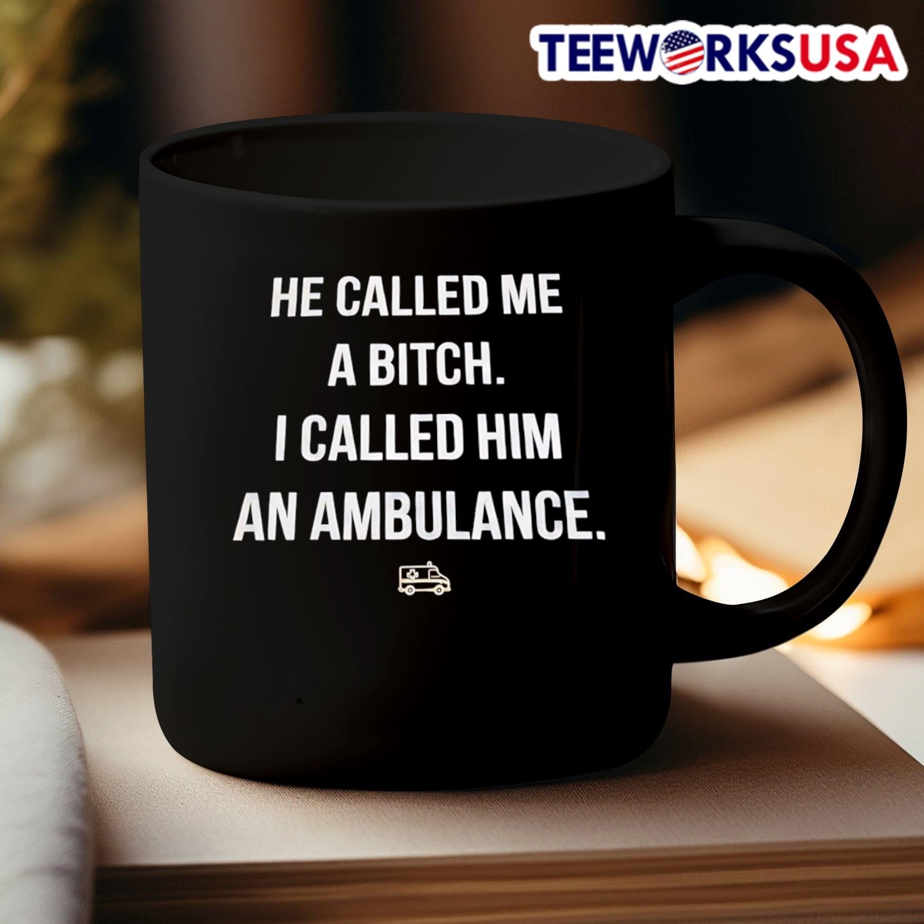 He Called Me A Bitch I Called Him An Ambulance Shirt