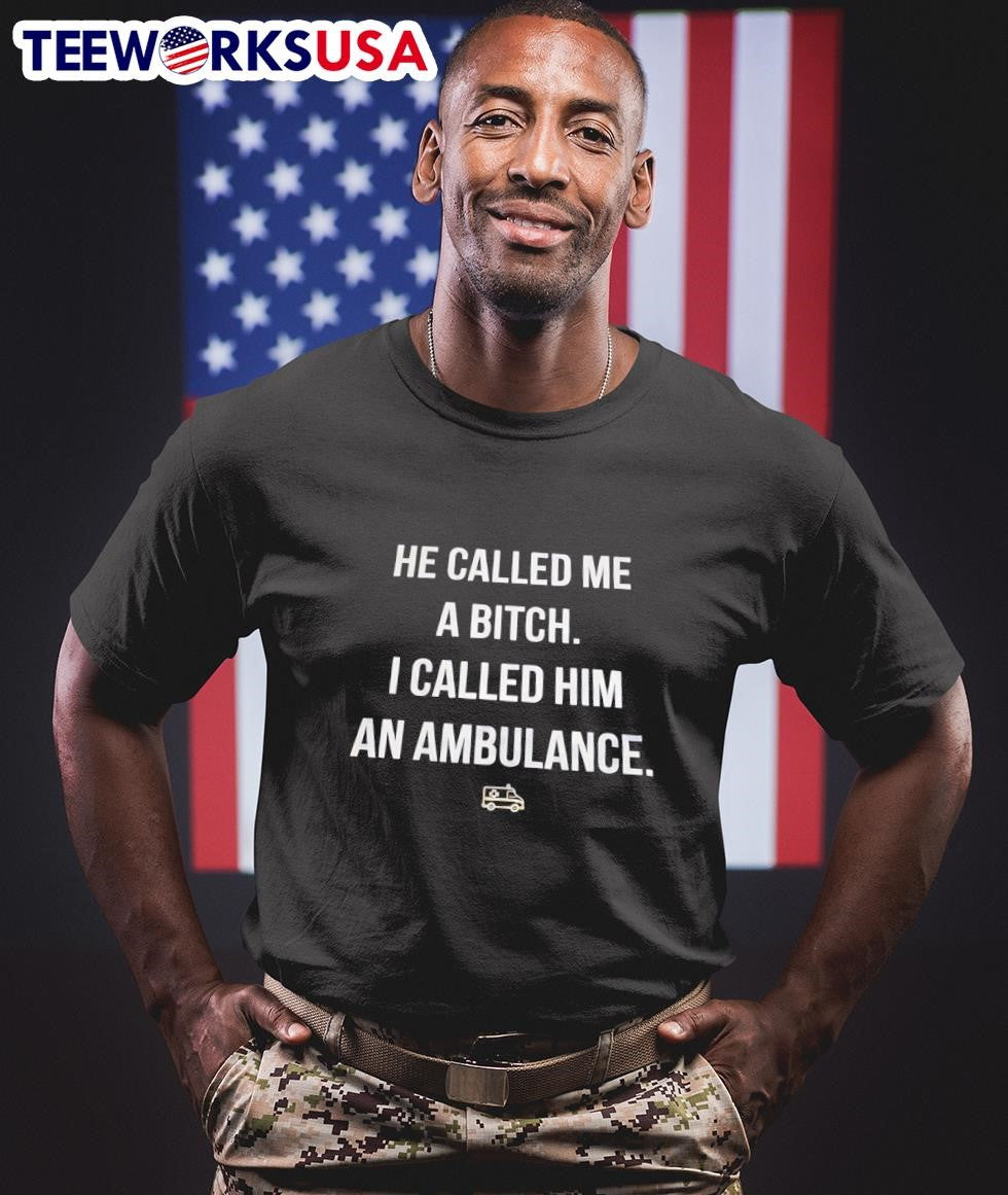 He Called Me A Bitch I Called Him An Ambulance Shirt