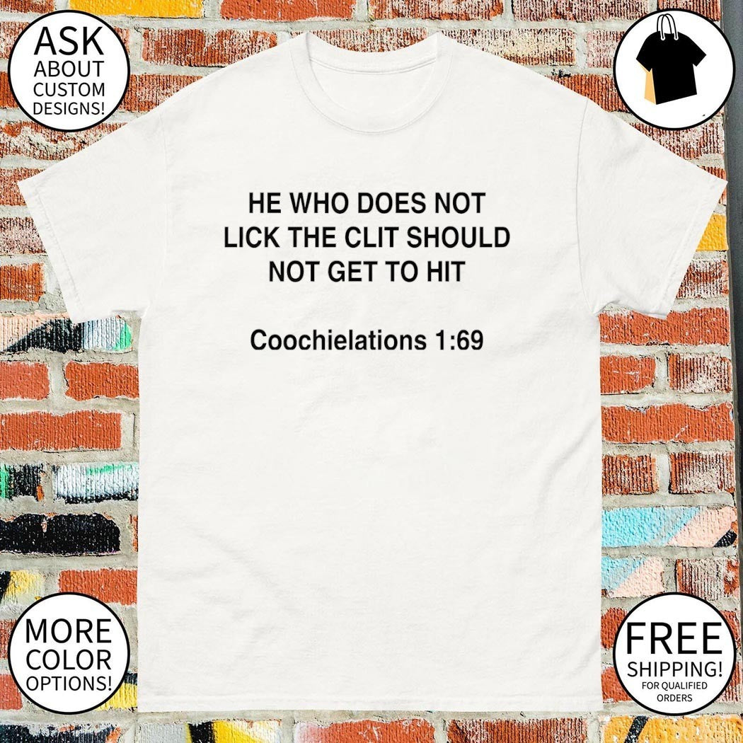 He who does not lick the clit should not get to hit coochielations 1 69 shirt