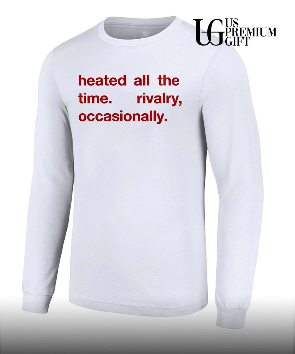 Heated All The Time Rivalry Occasionally T-shirt
