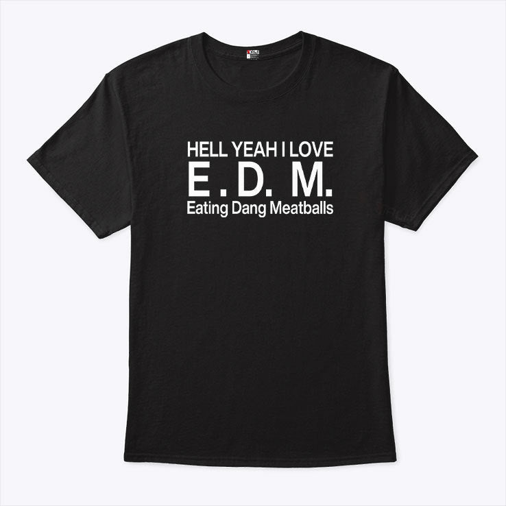 Hell Yeah I Love E.D.M Eating Dang Meatballs T Shirt