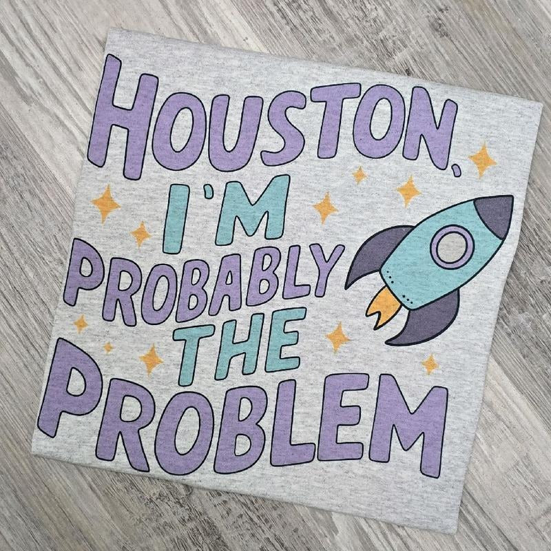 Houston i'm probably the problem Graphic Tee or Sweatshirt Hoodie | HypeDripTees.com