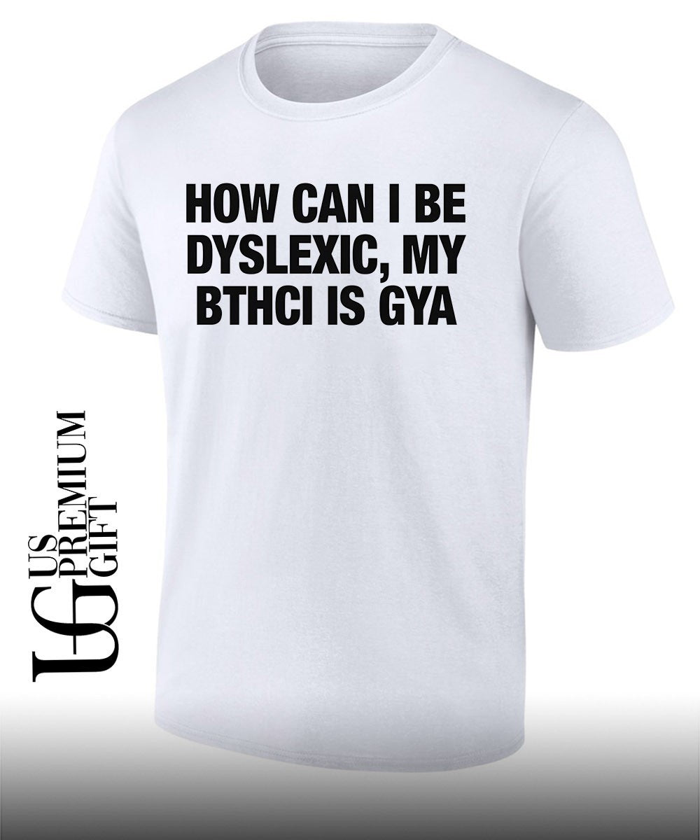 How can I be dyslexic my bthci is GYA shirt