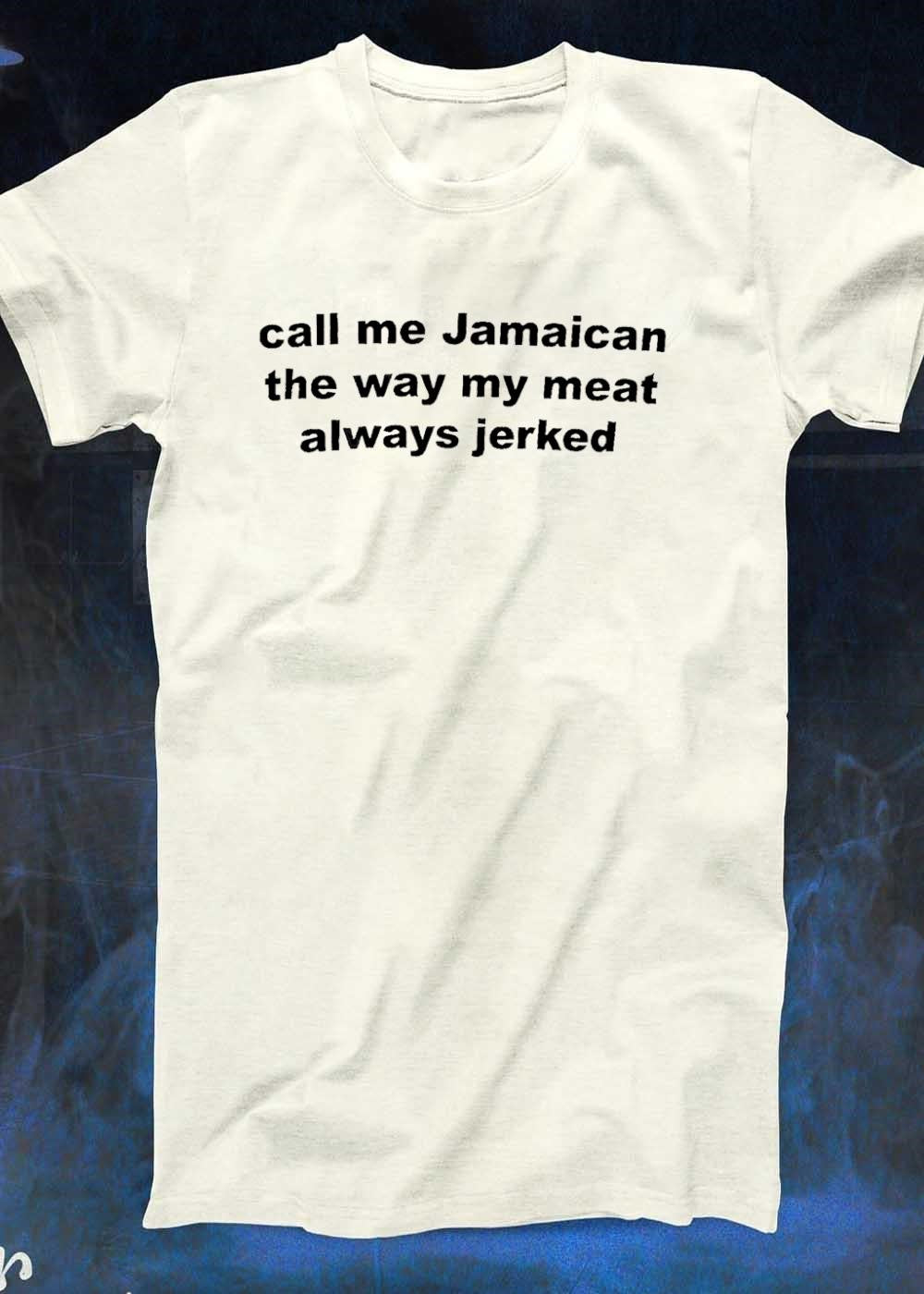 Humorous Apparel Call Me Jamaican the Way My Meat Always Jerked T-Shirt