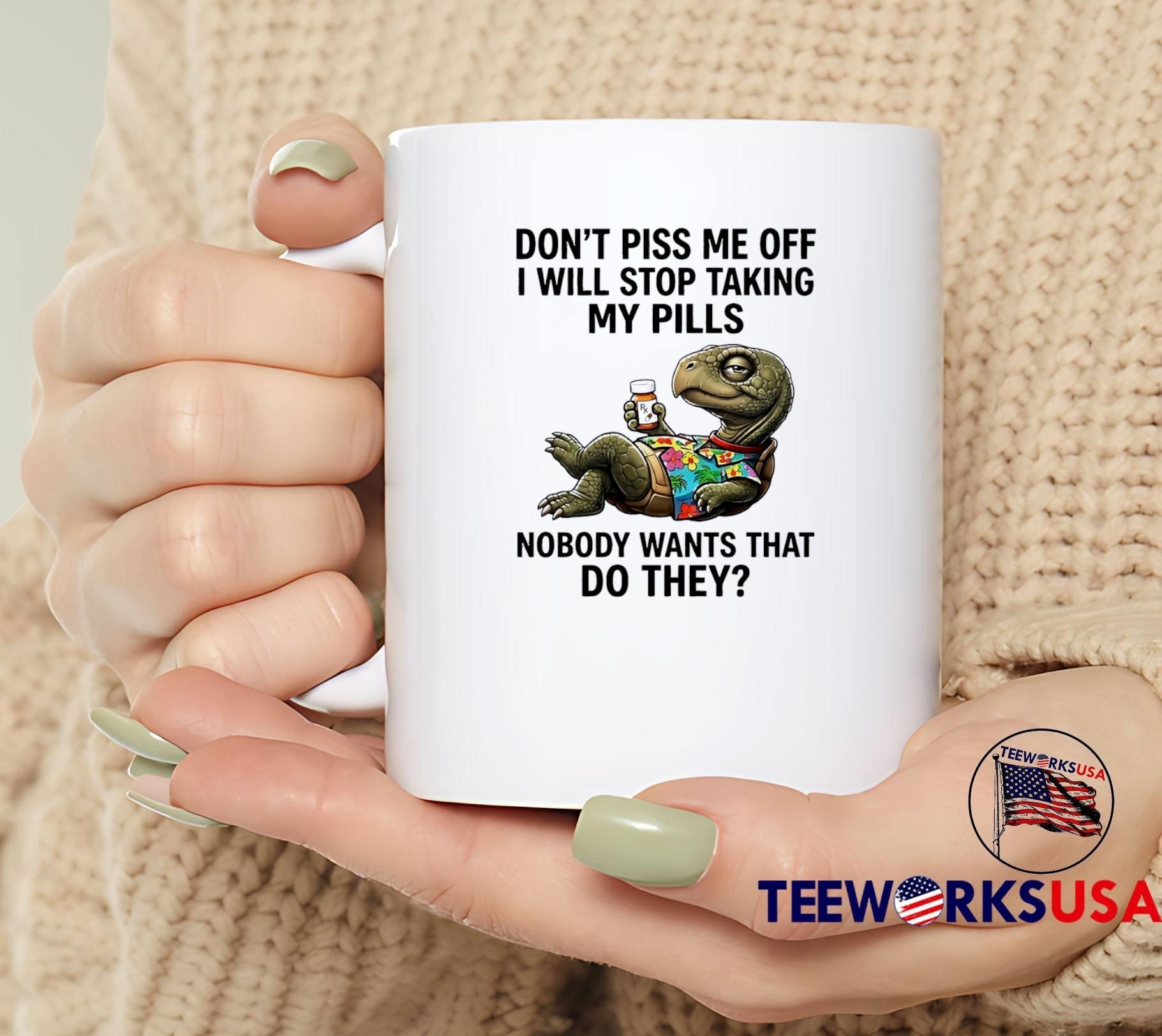 Humorous Gifts Don’t Piss Me Off I Will Stop Taking My Pills Nobody Wants That T-Shirt