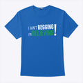 I Ain’t Begging I’m Believing T Shirt