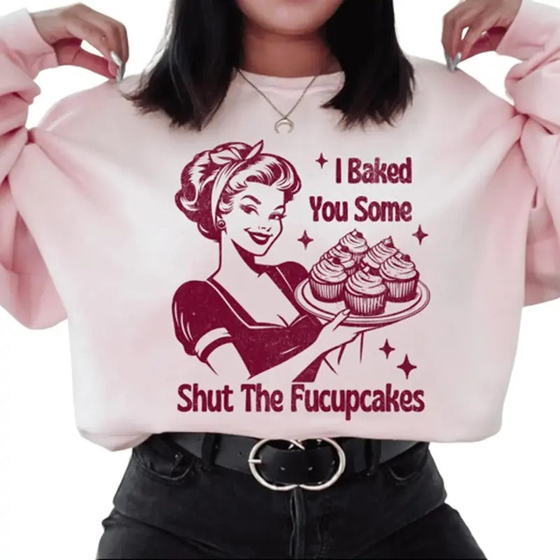 I Baked You Some Shut The Fucupcakes Sweatshirt. Snarky graphic Sweatshirt. T-Shirts, Hoodie | HypeDripTees.com